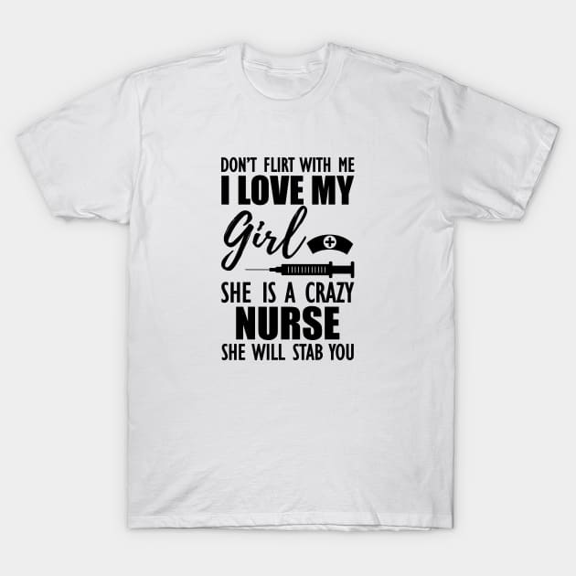 Nurse - Don't flirt with me I love my girl She is a crazy nurse she will stab you T-Shirt by KC Happy Shop